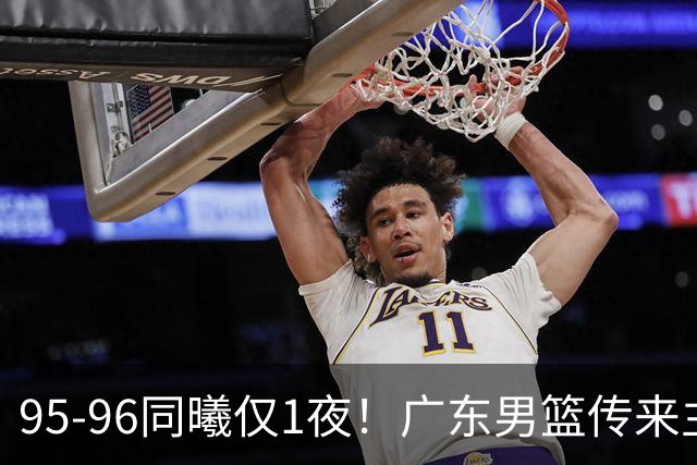 95-96同曦仅1夜！广东男篮传来主帅消息，末节弃用弗格，胡明轩直指失利原因